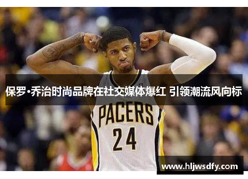 保罗·乔治时尚品牌在社交媒体爆红 引领潮流风向标