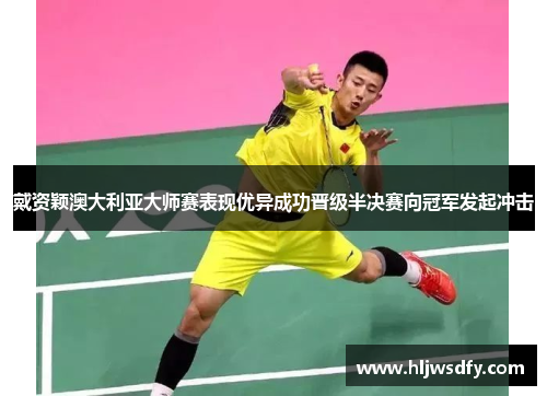 戴资颖澳大利亚大师赛表现优异成功晋级半决赛向冠军发起冲击