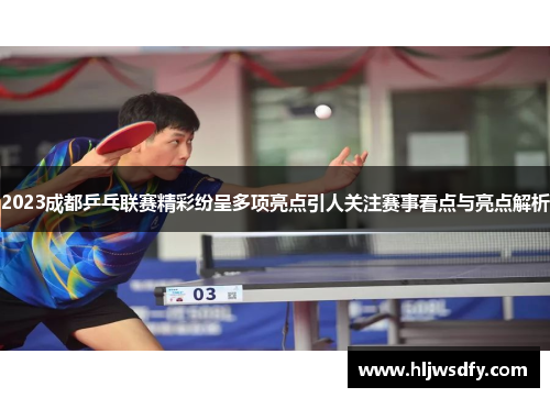 2023成都乒乓联赛精彩纷呈多项亮点引人关注赛事看点与亮点解析