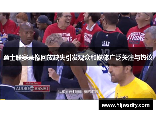 勇士联赛录像回放缺失引发观众和媒体广泛关注与热议