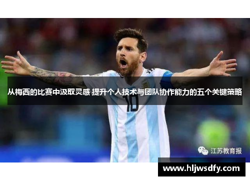 从梅西的比赛中汲取灵感 提升个人技术与团队协作能力的五个关键策略