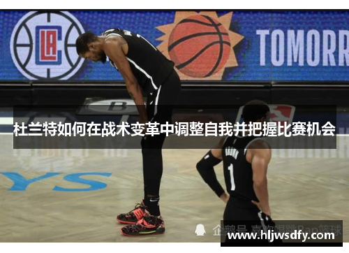 杜兰特如何在战术变革中调整自我并把握比赛机会
