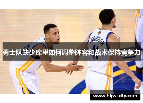 勇士队缺少库里如何调整阵容和战术保持竞争力