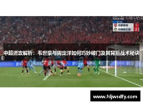 中超进攻解析：韦世豪与周定洋如何巧妙破门及其背后战术秘诀