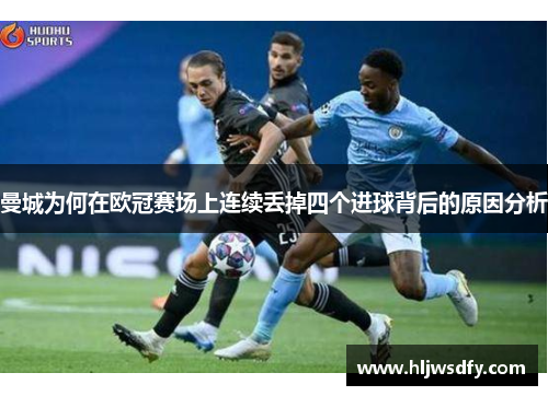 曼城为何在欧冠赛场上连续丢掉四个进球背后的原因分析