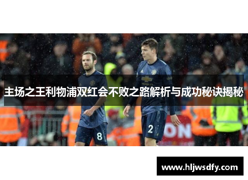 主场之王利物浦双红会不败之路解析与成功秘诀揭秘