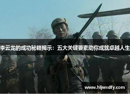 李云龙的成功秘籍揭示：五大关键要素助你成就卓越人生