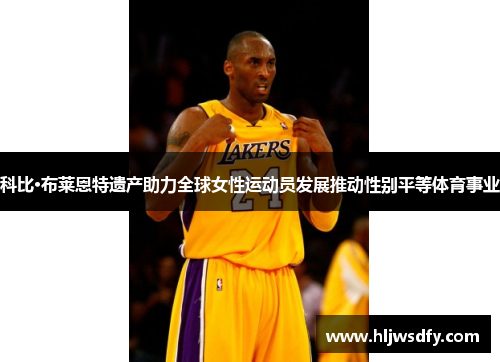 科比·布莱恩特遗产助力全球女性运动员发展推动性别平等体育事业