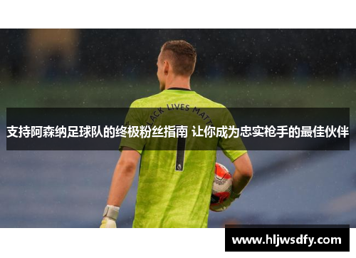 支持阿森纳足球队的终极粉丝指南 让你成为忠实枪手的最佳伙伴