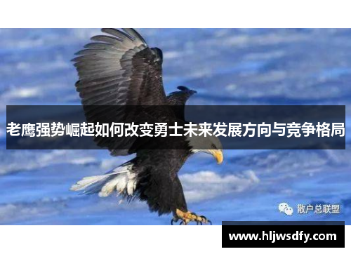 老鹰强势崛起如何改变勇士未来发展方向与竞争格局